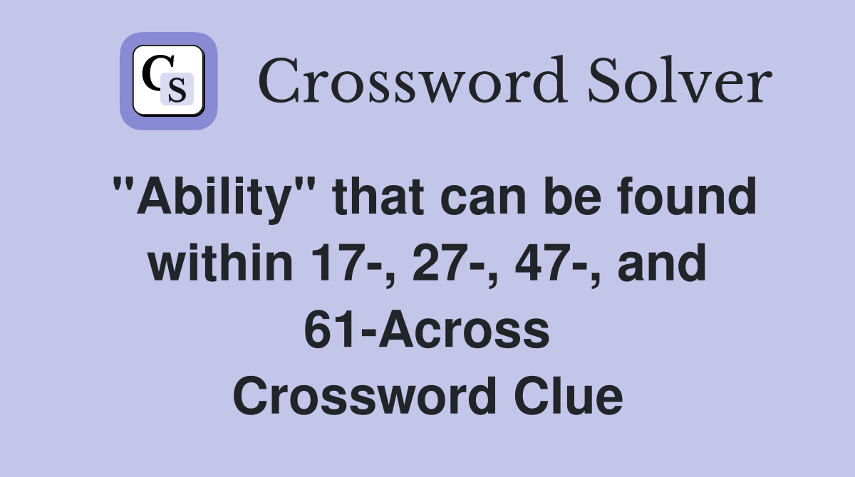 "Ability" that can be found within 17-, 27-, 47-, and 61-Across Crossword Clue