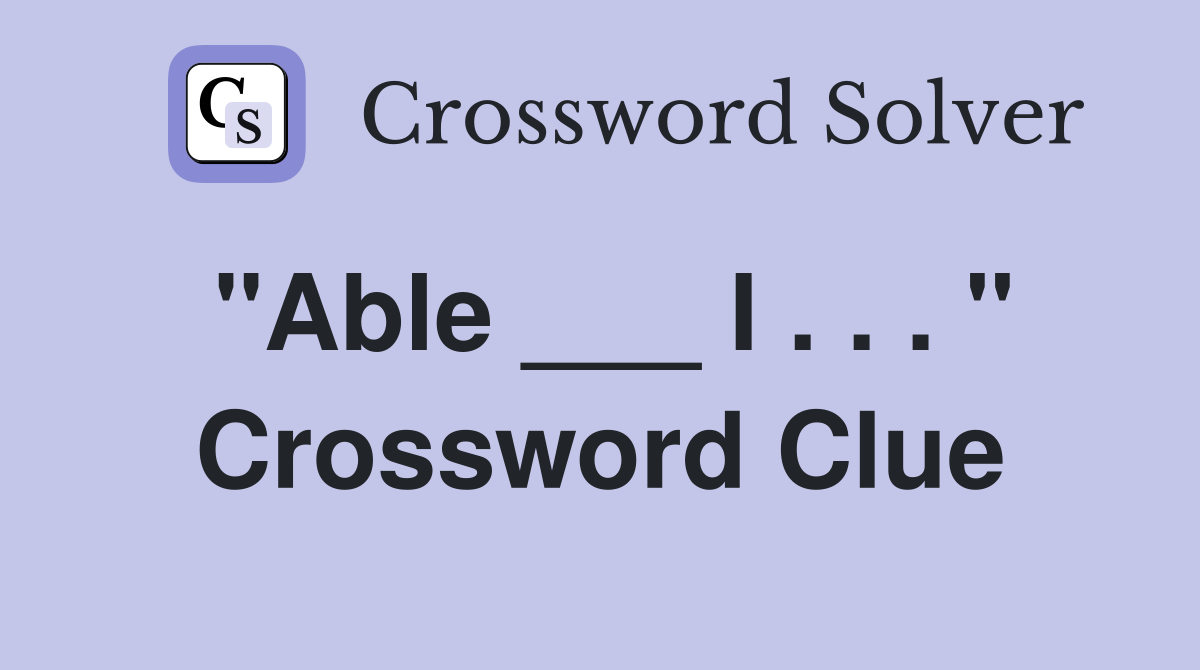 "Able ___ I . . . " Crossword Clue