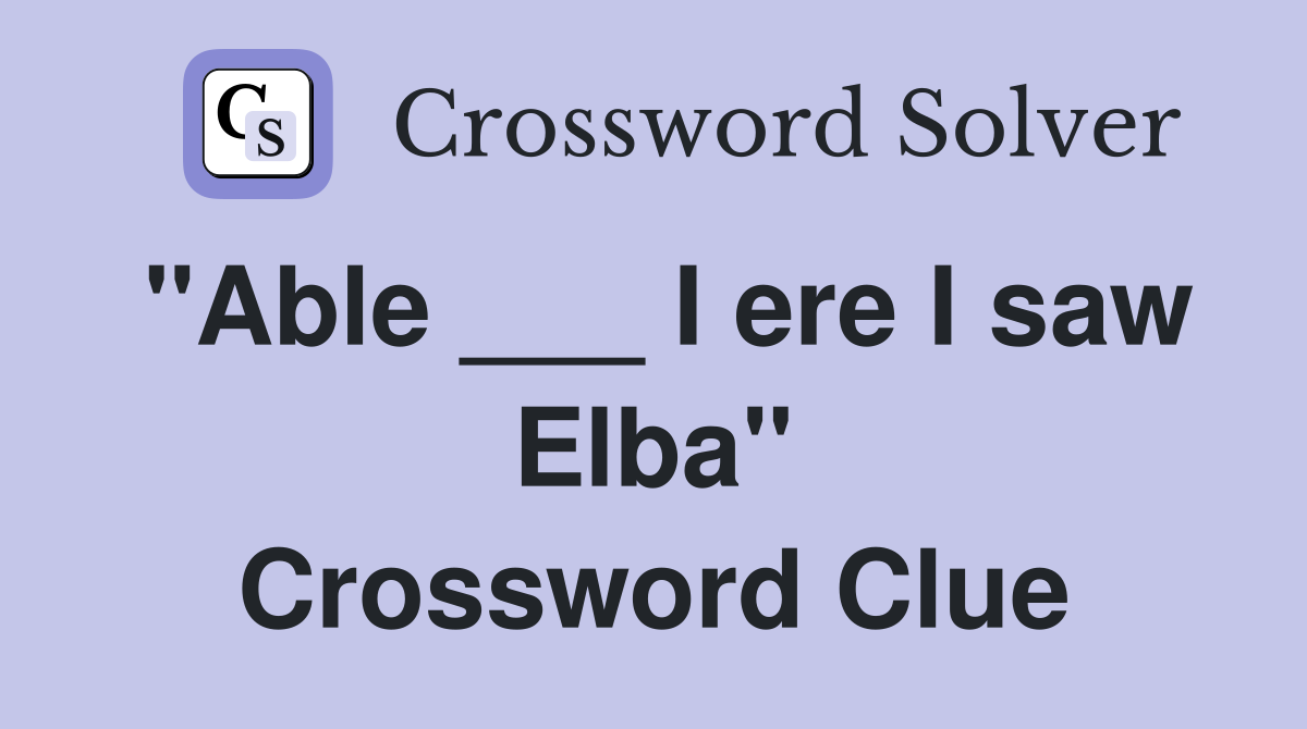 "Able ___ I ere I saw Elba" Crossword Clue