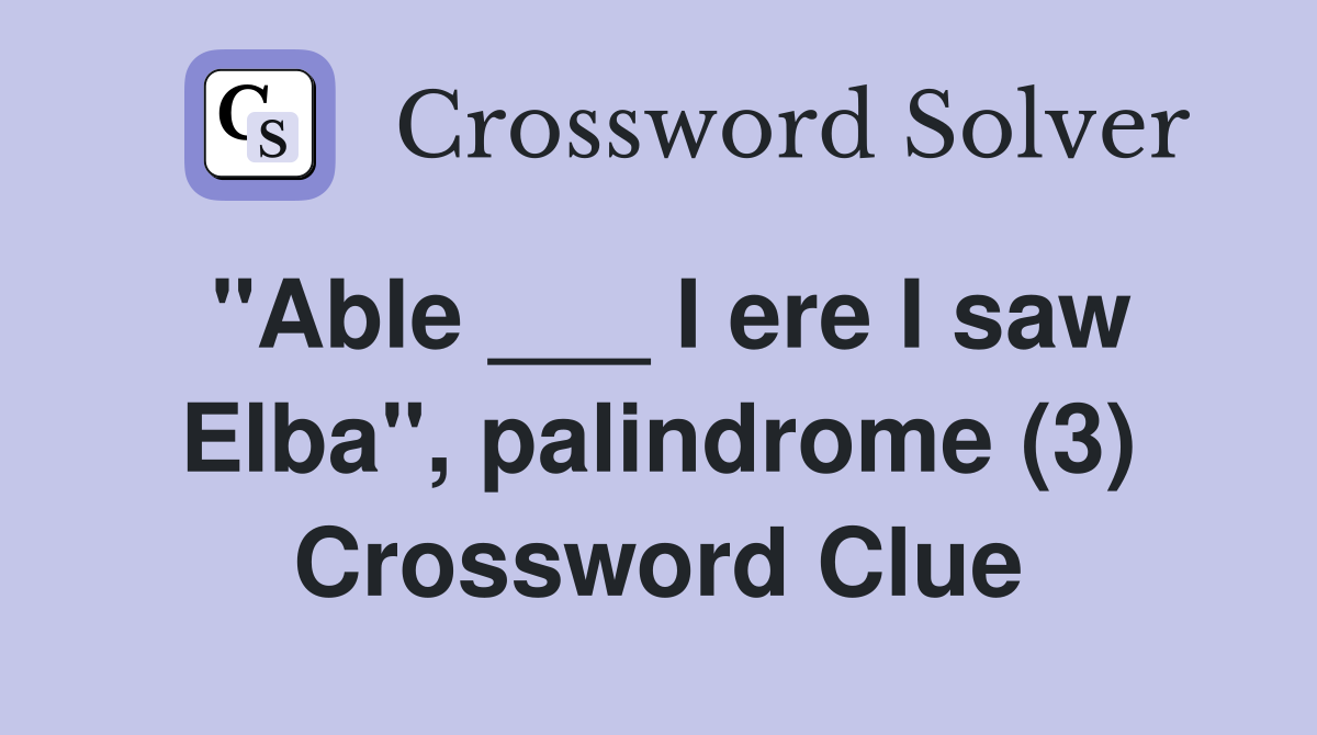 "Able ___ I ere I saw Elba", palindrome (3) Crossword Clue