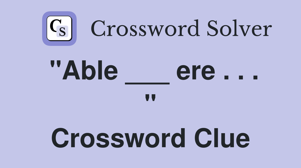 "Able ___ ere . . . " Crossword Clue