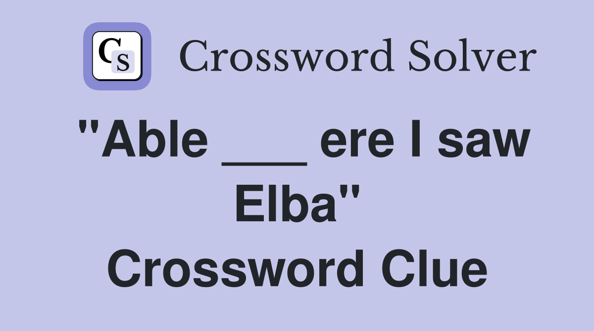 "Able ___ ere I saw Elba" Crossword Clue
