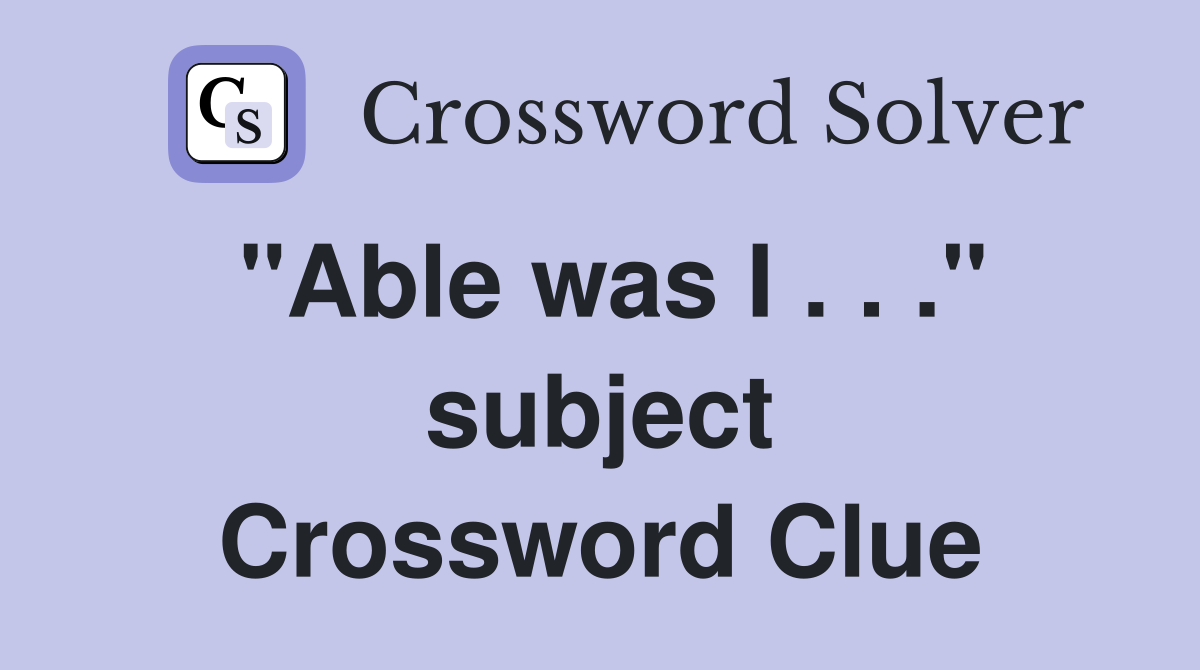 "Able was I . . ." subject Crossword Clue