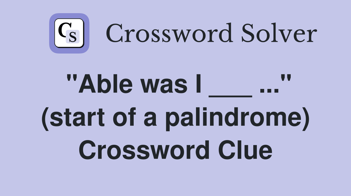 "Able was I ___ ..." (start of a palindrome) Crossword Clue