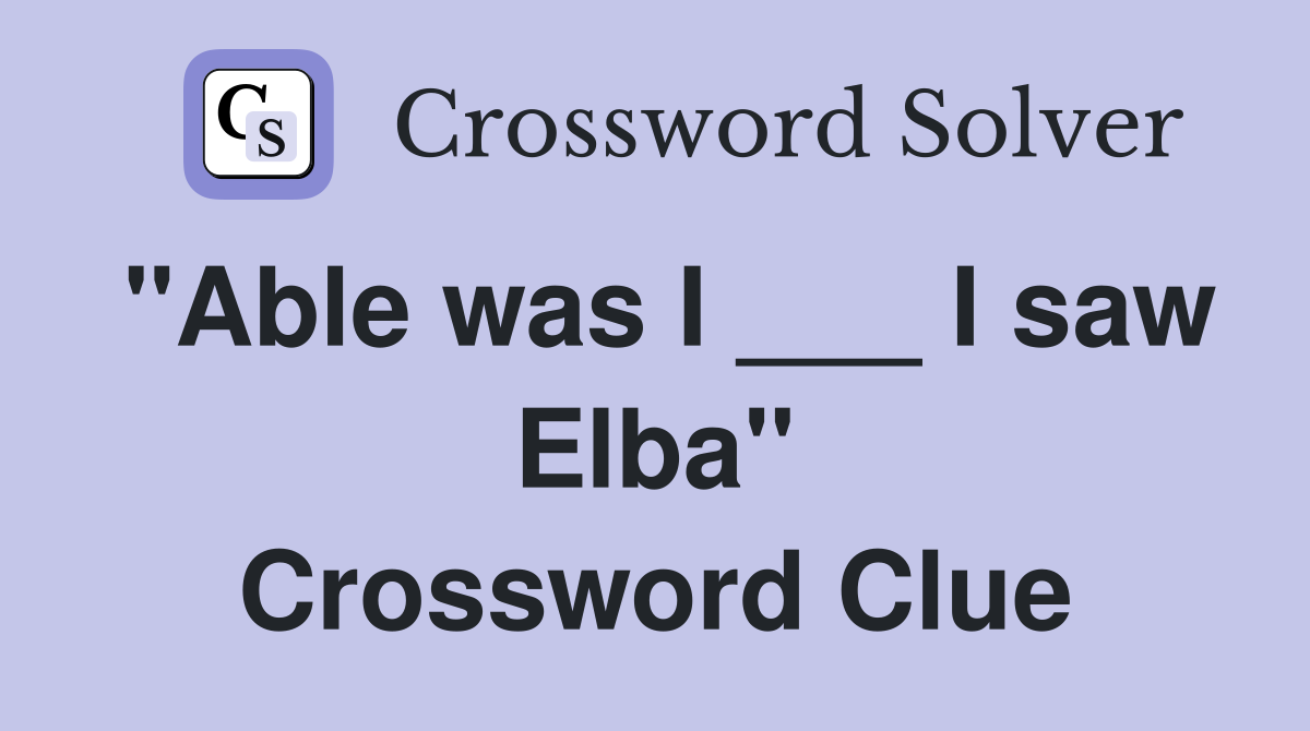 "Able was I ___ I saw Elba" Crossword Clue