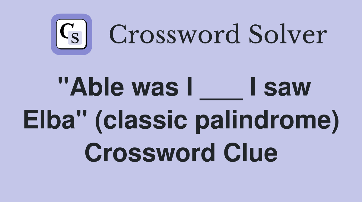 "Able was I ___ I saw Elba" (classic palindrome) Crossword Clue