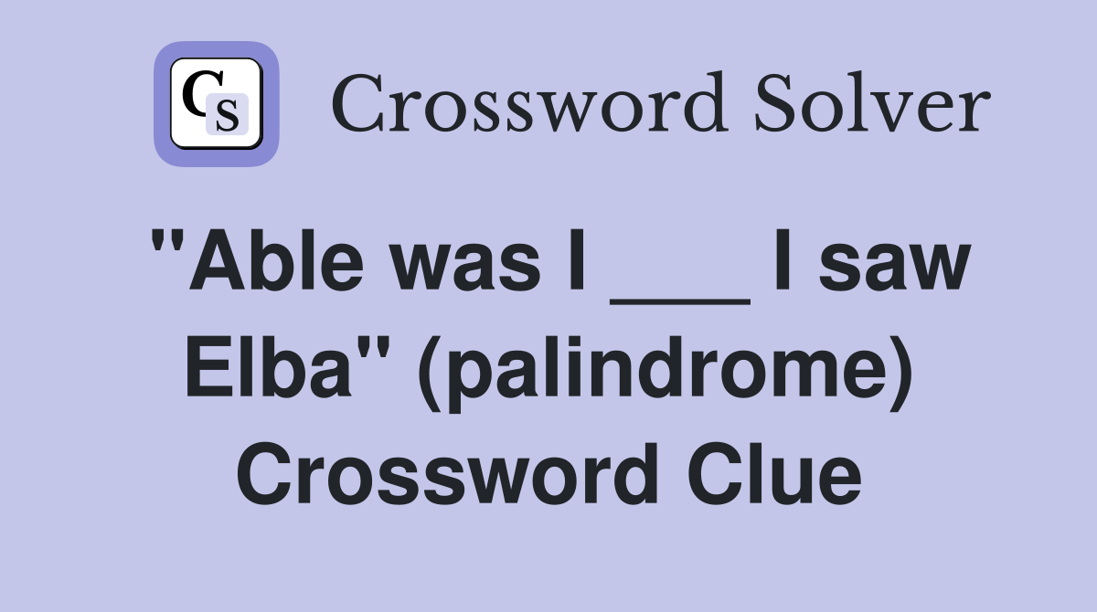 "Able was I ___ I saw Elba" (palindrome) Crossword Clue