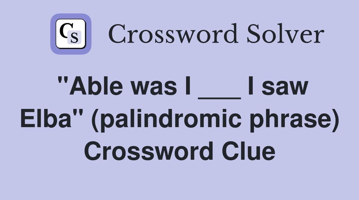 "Able was I ___ I saw Elba" (palindromic phrase) Crossword Clue