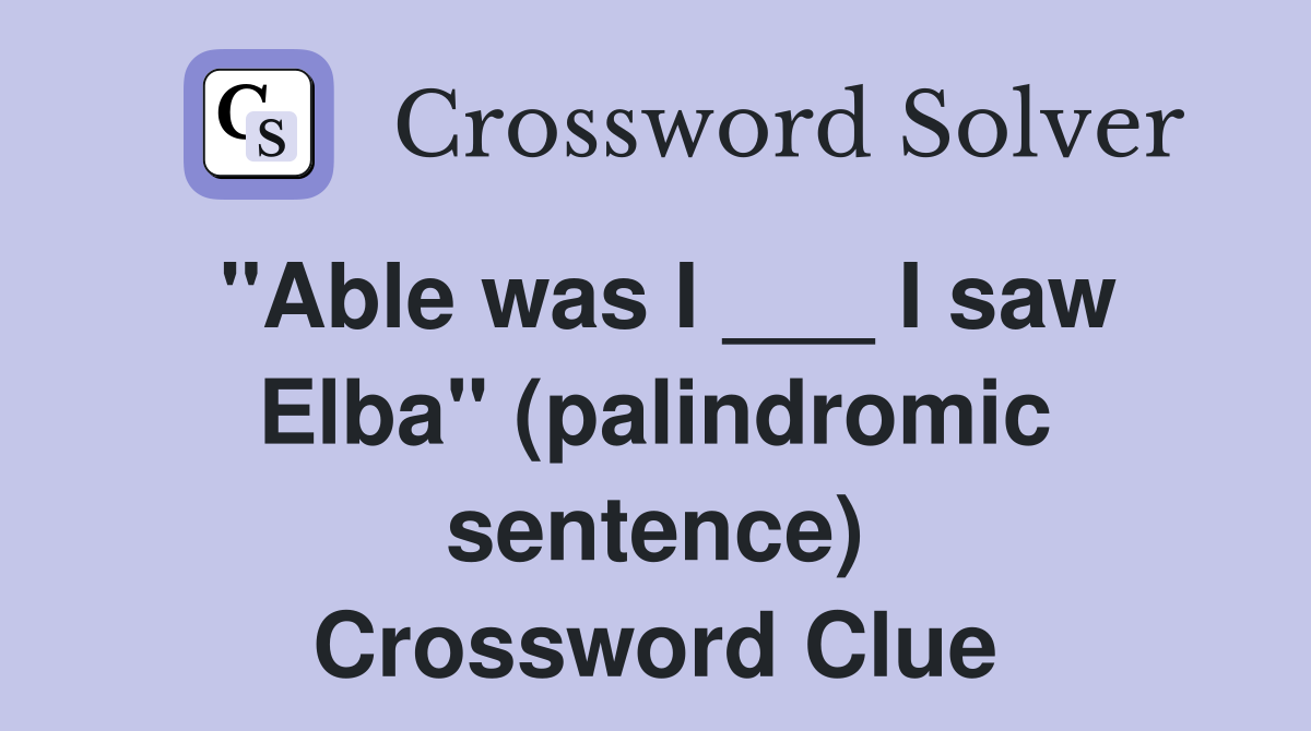 "Able was I ___ I saw Elba" (palindromic sentence) Crossword Clue