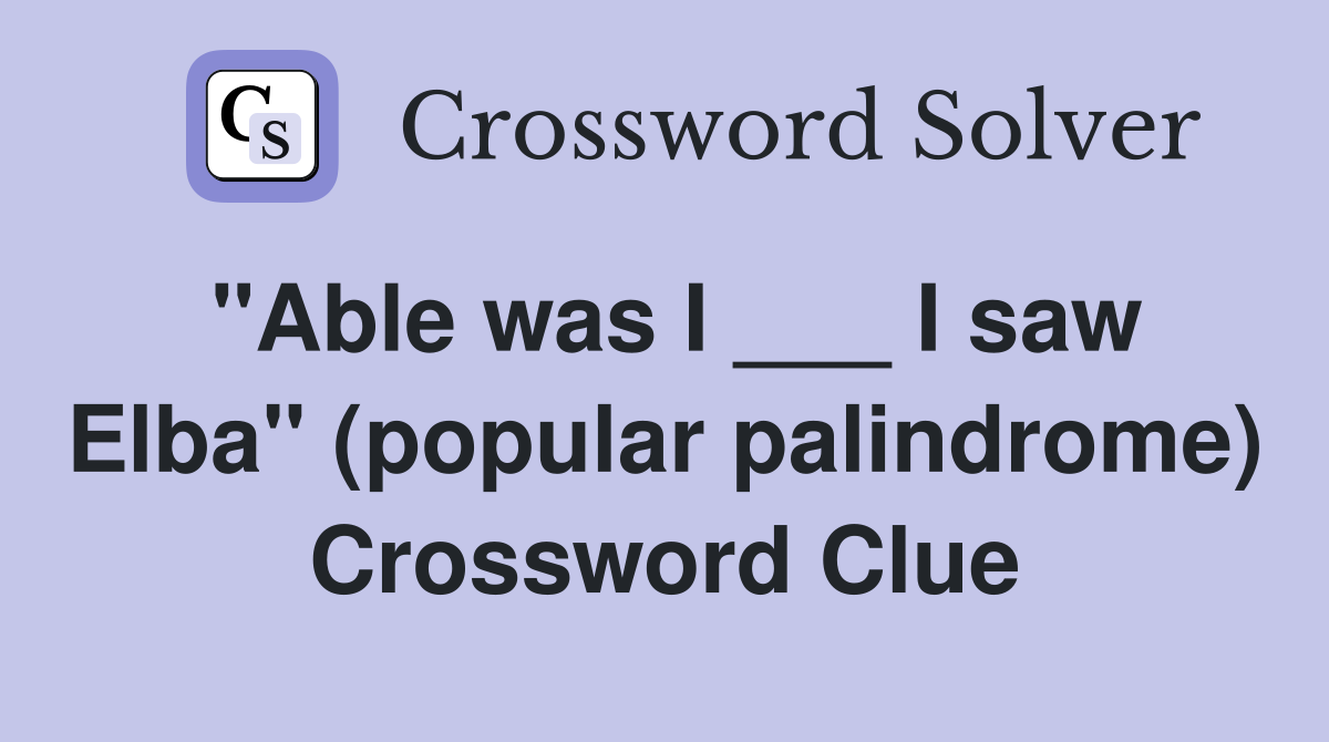 "Able was I ___ I saw Elba" (popular palindrome) Crossword Clue