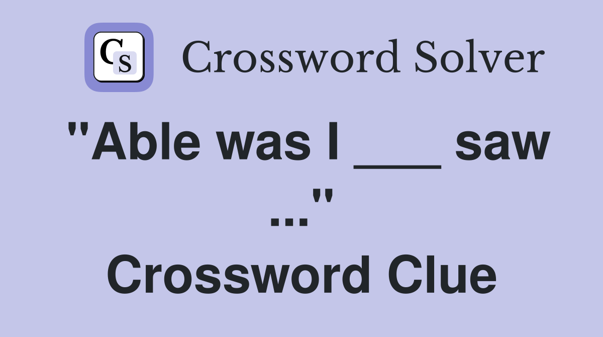 "Able was I ___ saw ..." Crossword Clue
