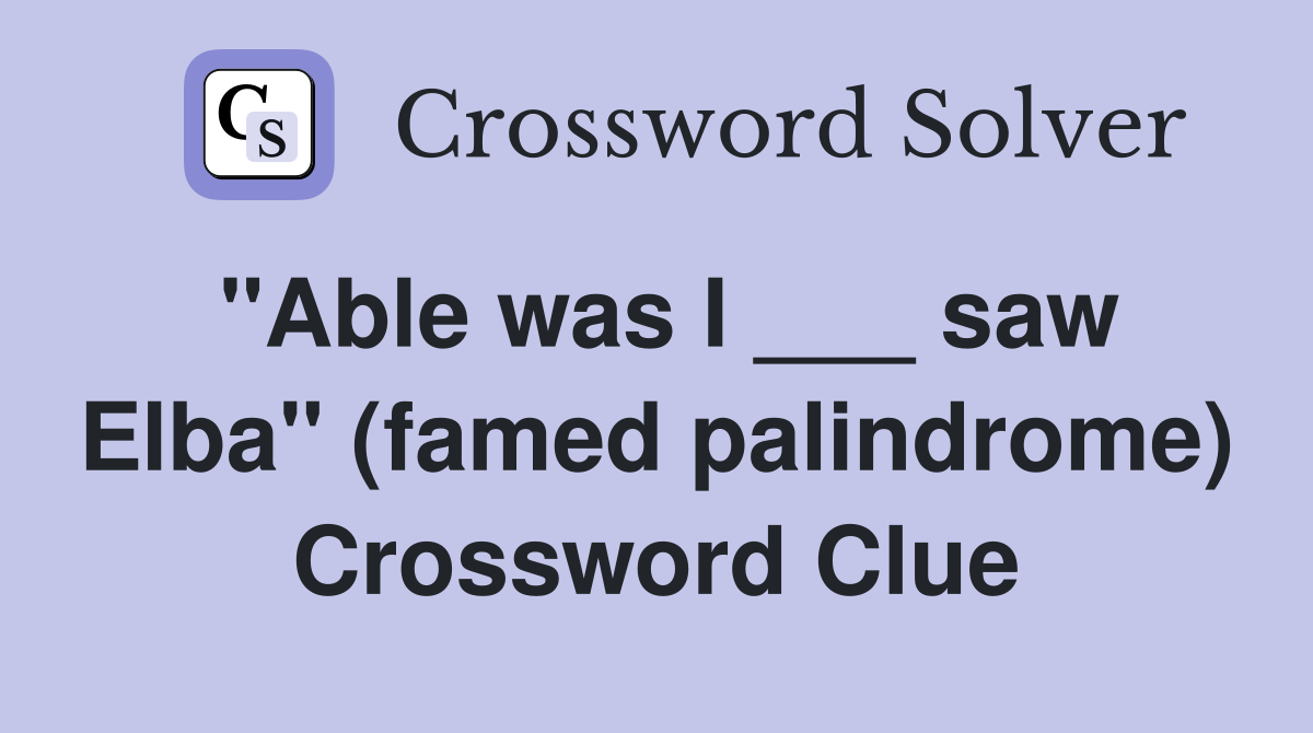 "Able was I ___ saw Elba" (famed palindrome) Crossword Clue
