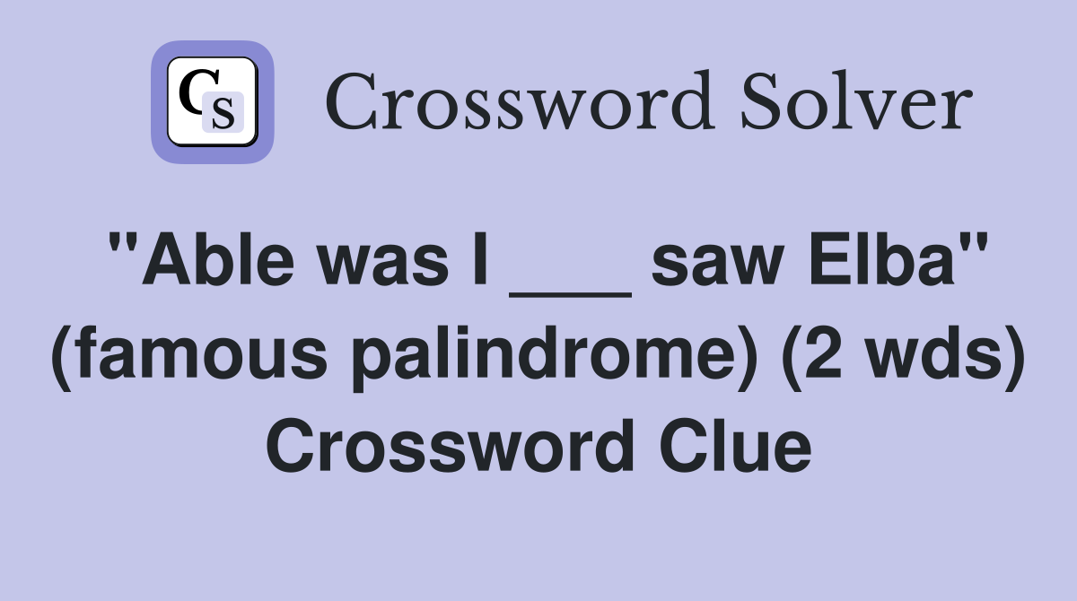 "Able was I ___ saw Elba" (famous palindrome) (2 wds) Crossword Clue