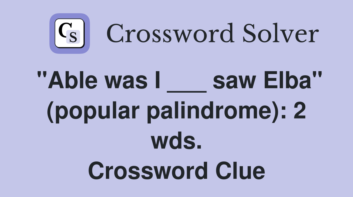 "Able was I ___ saw Elba" (popular palindrome): 2 wds. Crossword Clue