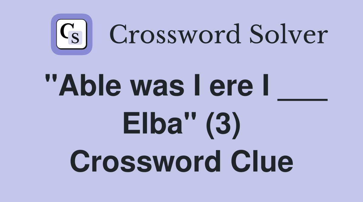 "Able was I ere I ___ Elba" (3) Crossword Clue
