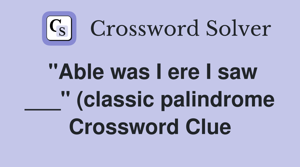 quot Able was I ere I saw quot (classic palindrome) Crossword Clue quot Able was I ere I saw quot (classic palindrome) Crossword Clue