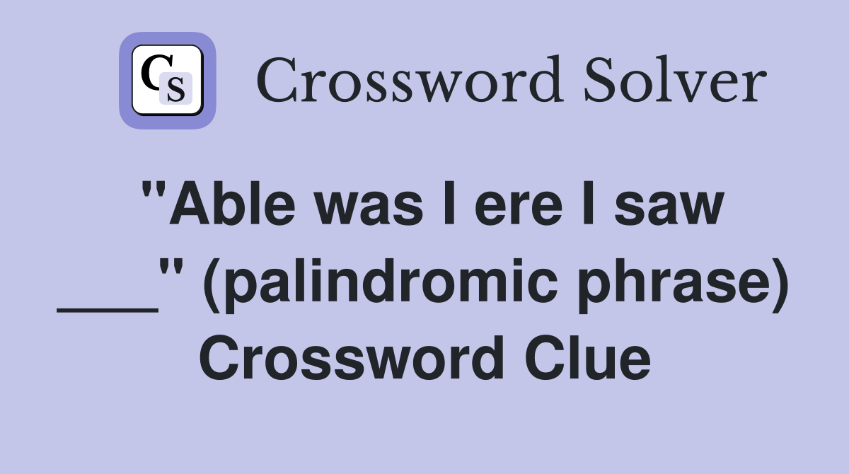 "Able was I ere I saw ___" (palindromic phrase) Crossword Clue