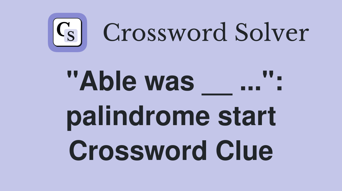 "Able was __ ...": palindrome start Crossword Clue