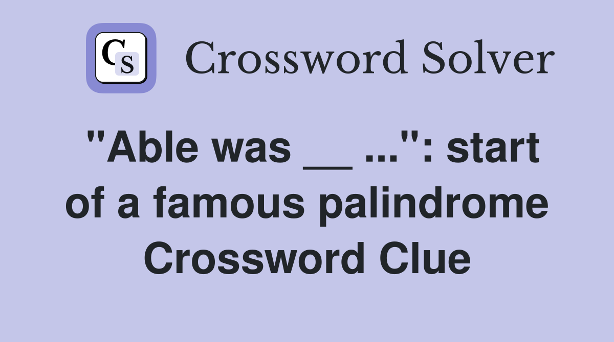 "Able was __ ...": start of a famous palindrome Crossword Clue