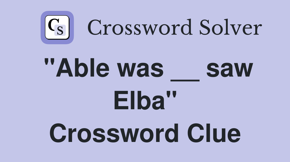 "Able was __ saw Elba" Crossword Clue
