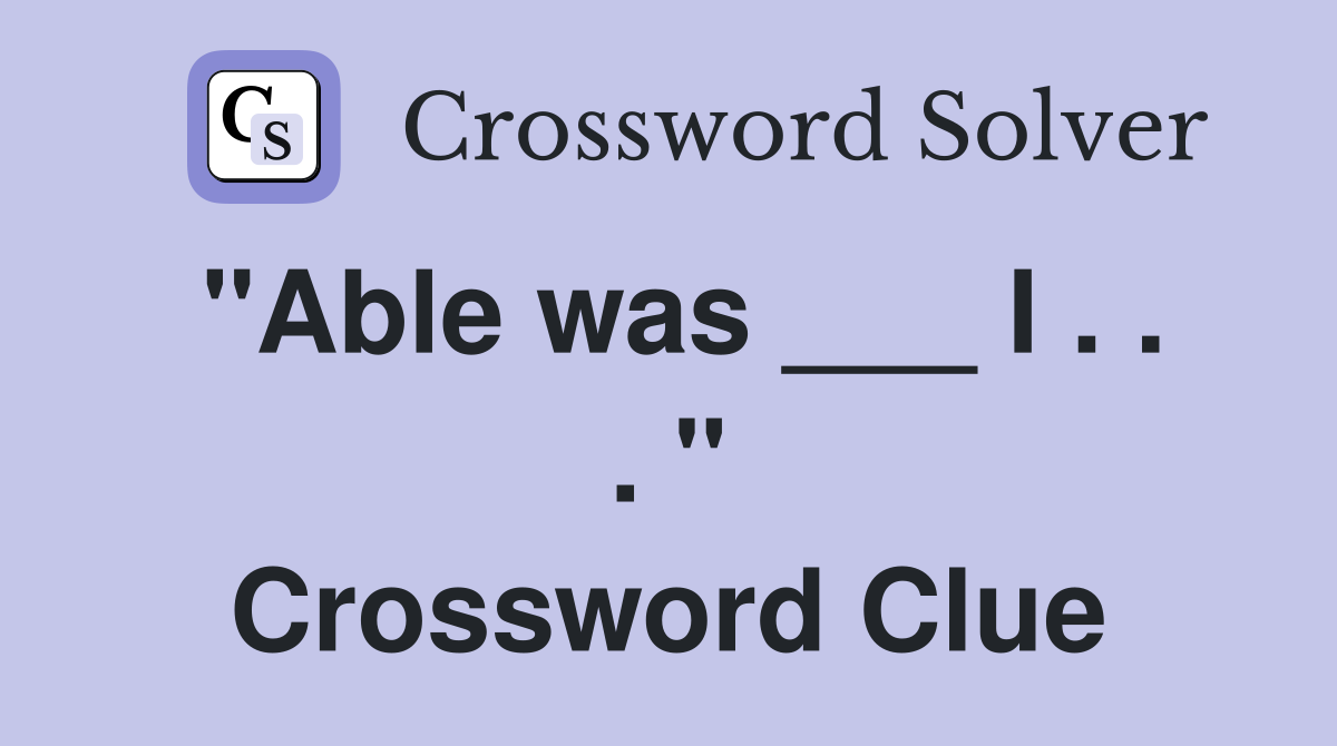 "Able was ___ I . . . " Crossword Clue