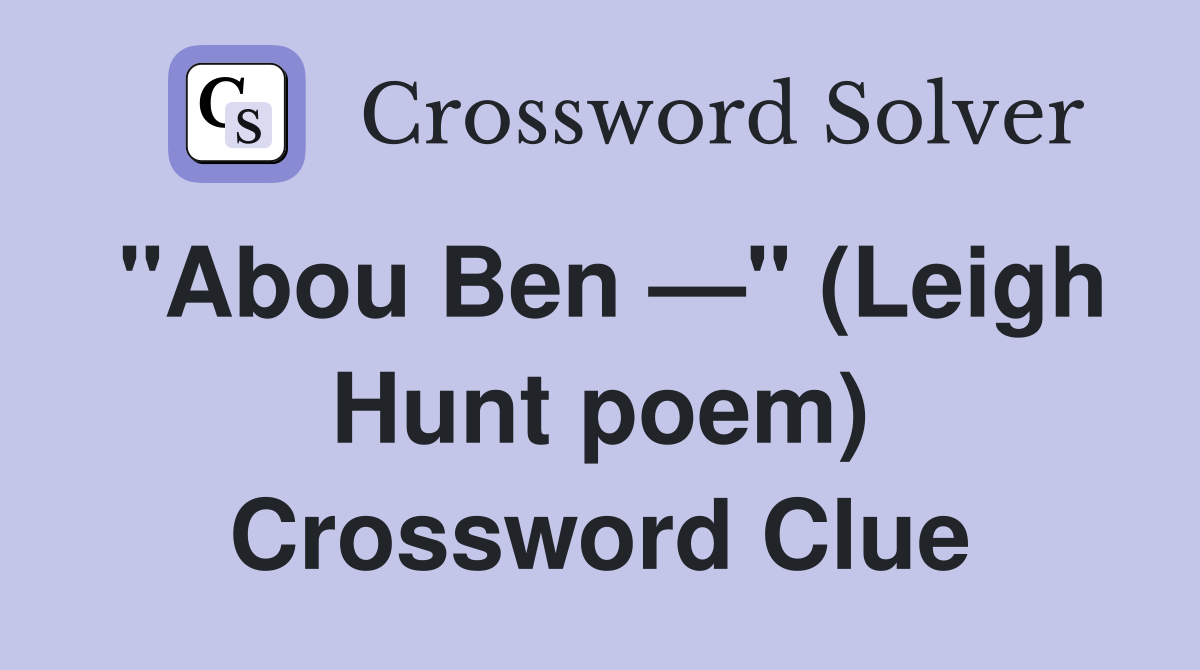 "Abou Ben —" (Leigh Hunt poem) Crossword Clue