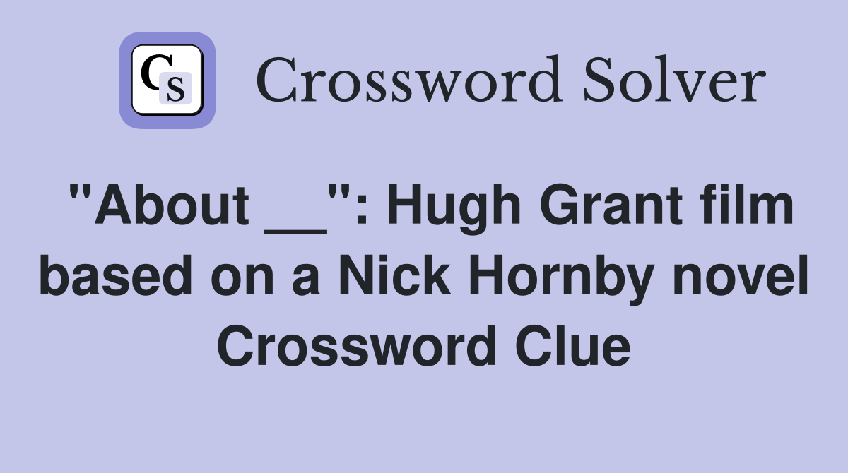 "About __": Hugh Grant film based on a Nick Hornby novel Crossword Clue