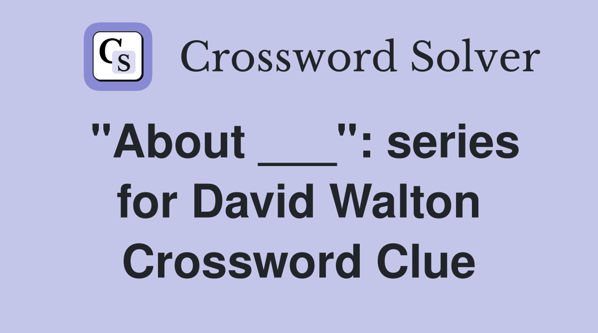 "About ___": series for David Walton Crossword Clue