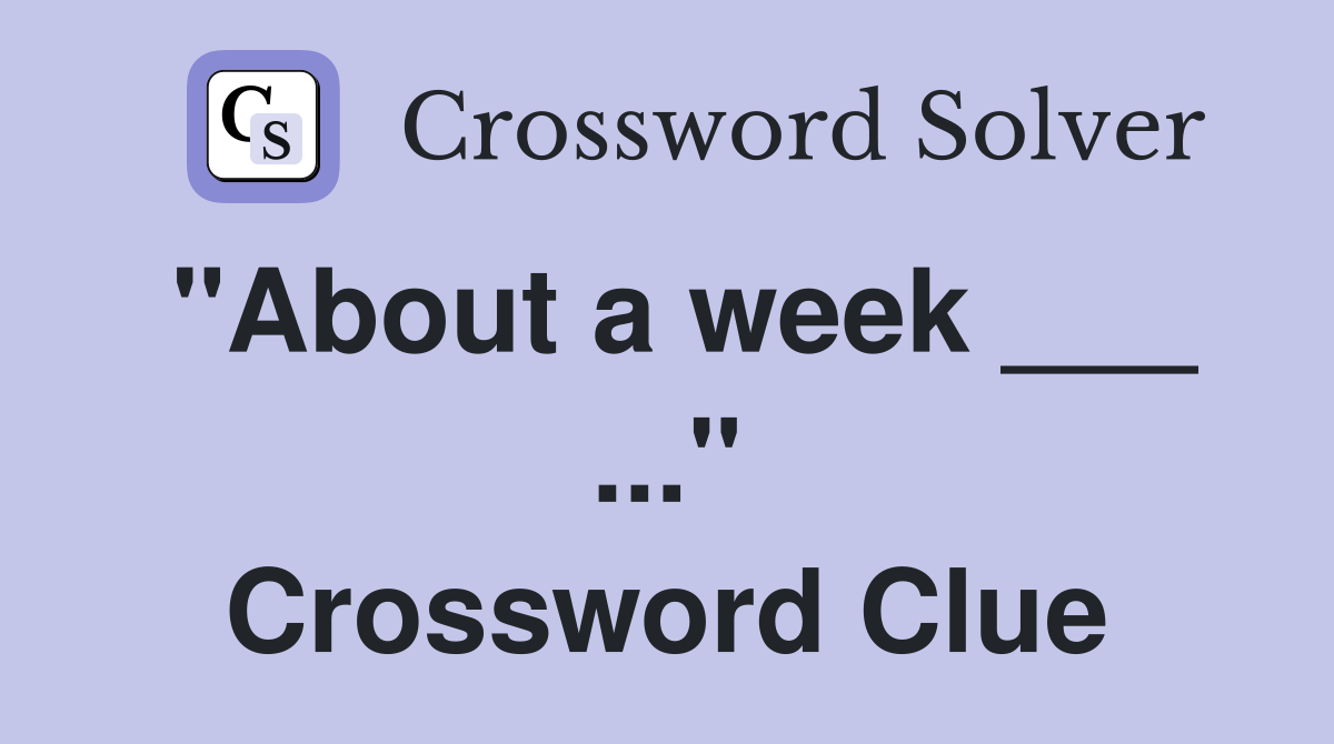 "About a week ___ ..." Crossword Clue