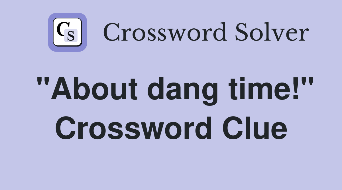 "About dang time!" Crossword Clue