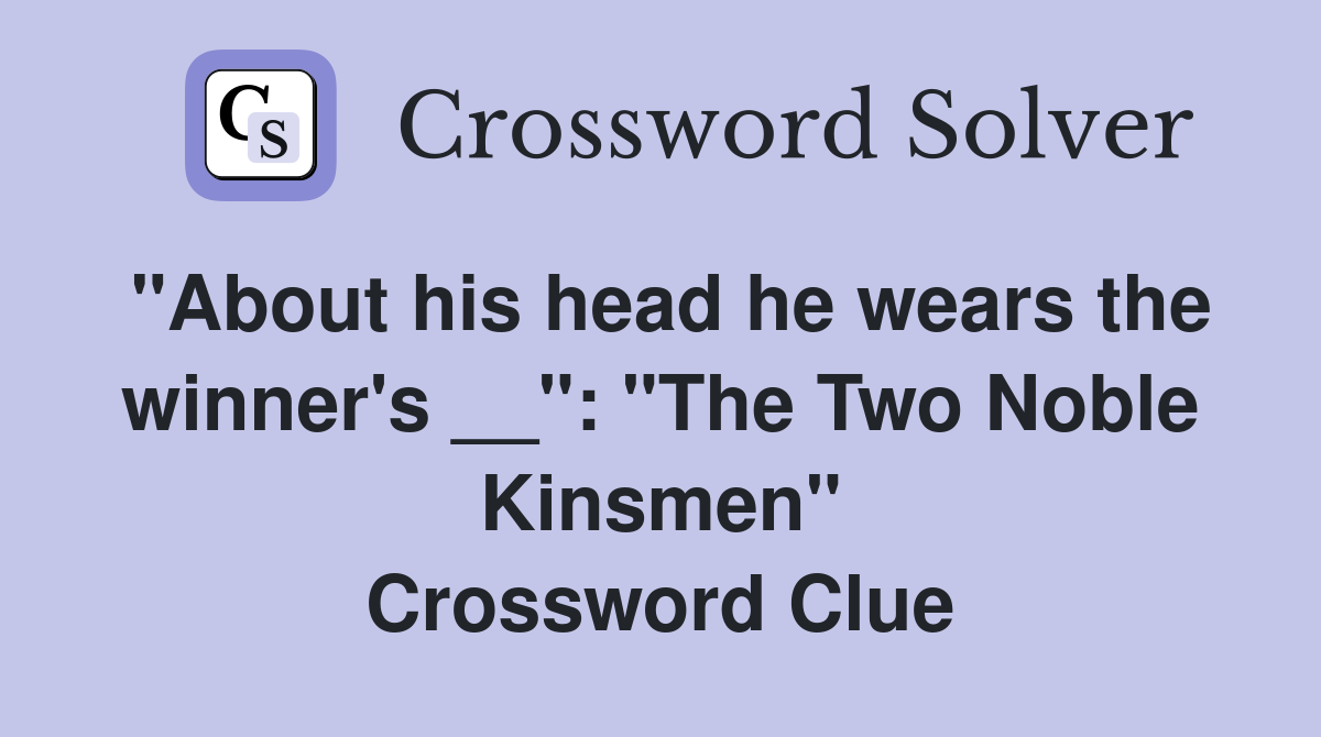 "About his head he wears the winner's __": "The Two Noble Kinsmen" Crossword Clue
