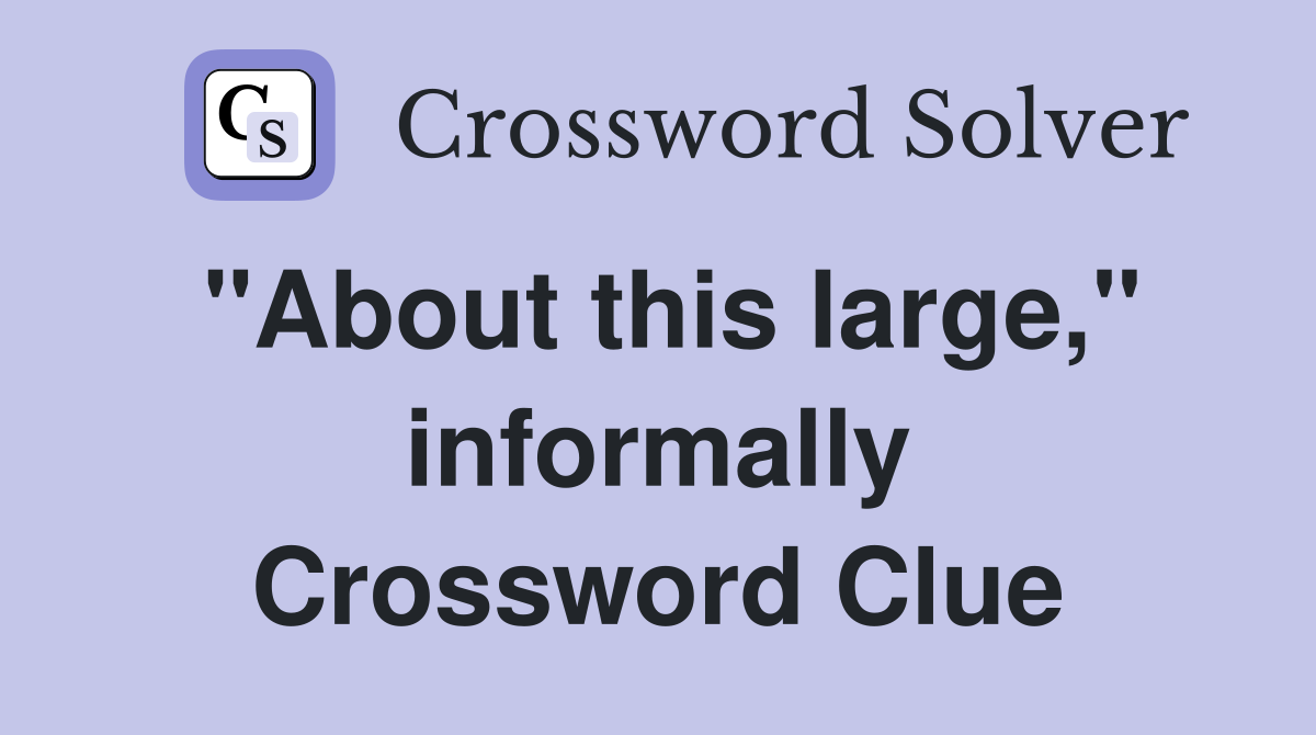 "About this large," informally Crossword Clue