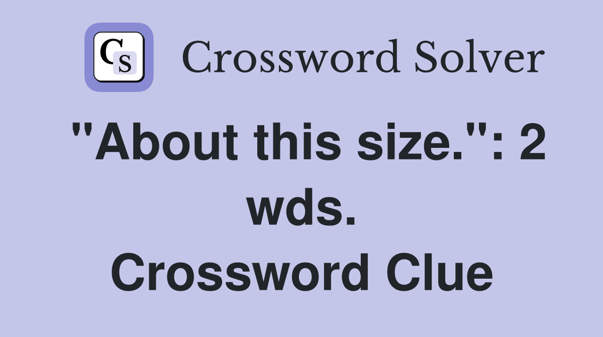 "About this size.": 2 wds. Crossword Clue