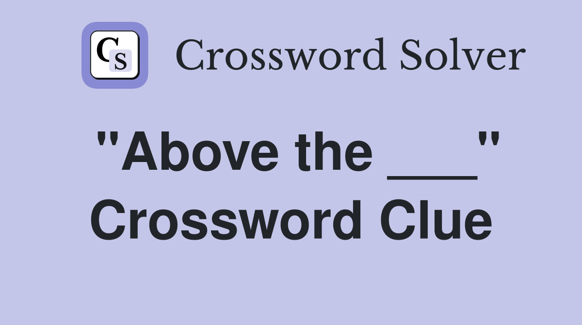 "Above the ___" Crossword Clue
