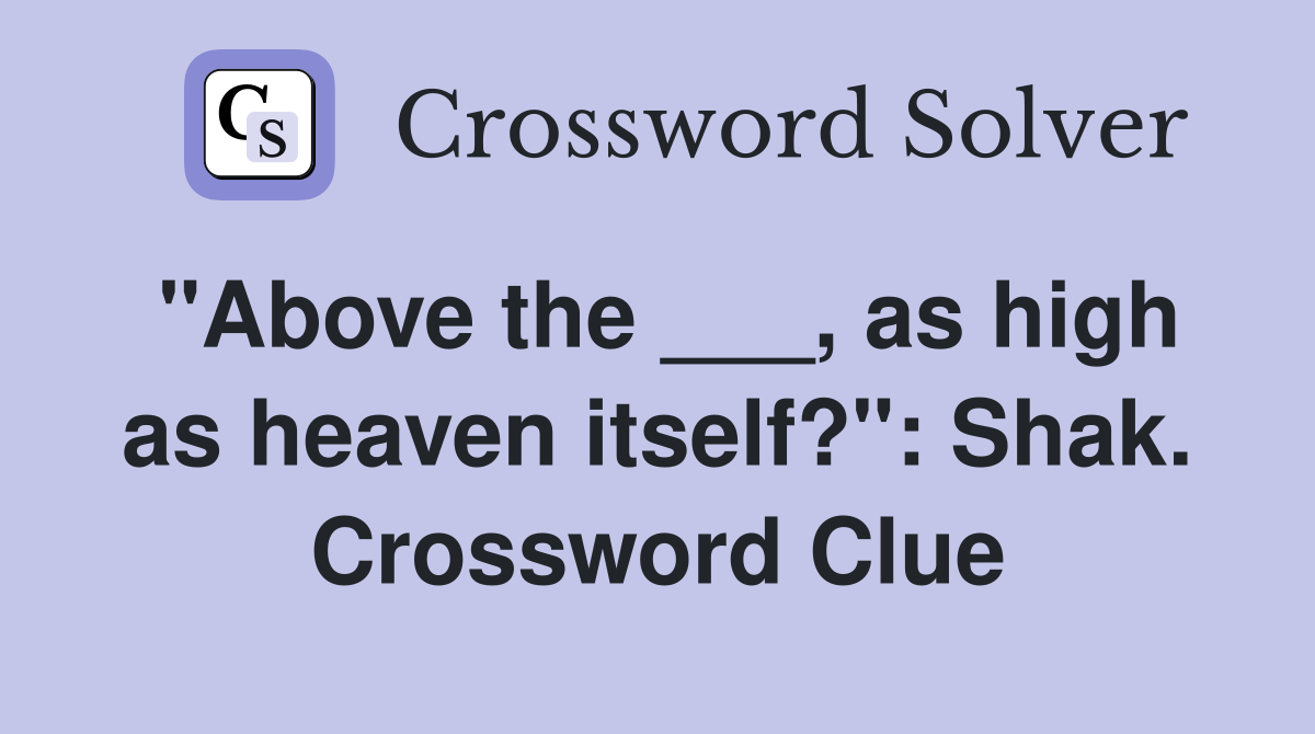 "Above the ___, as high as heaven itself?": Shak. Crossword Clue