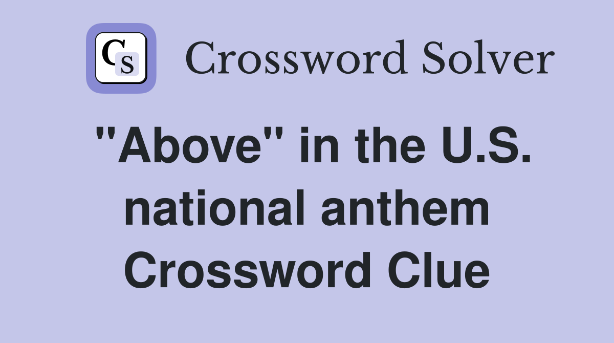 "Above" in the U.S. national anthem Crossword Clue