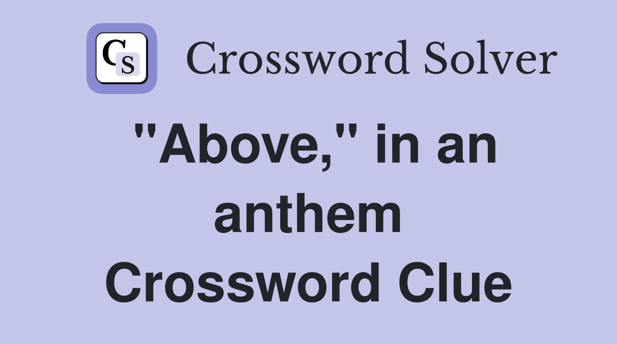 "Above," in an anthem Crossword Clue
