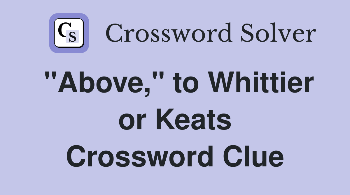 "Above," to Whittier or Keats Crossword Clue