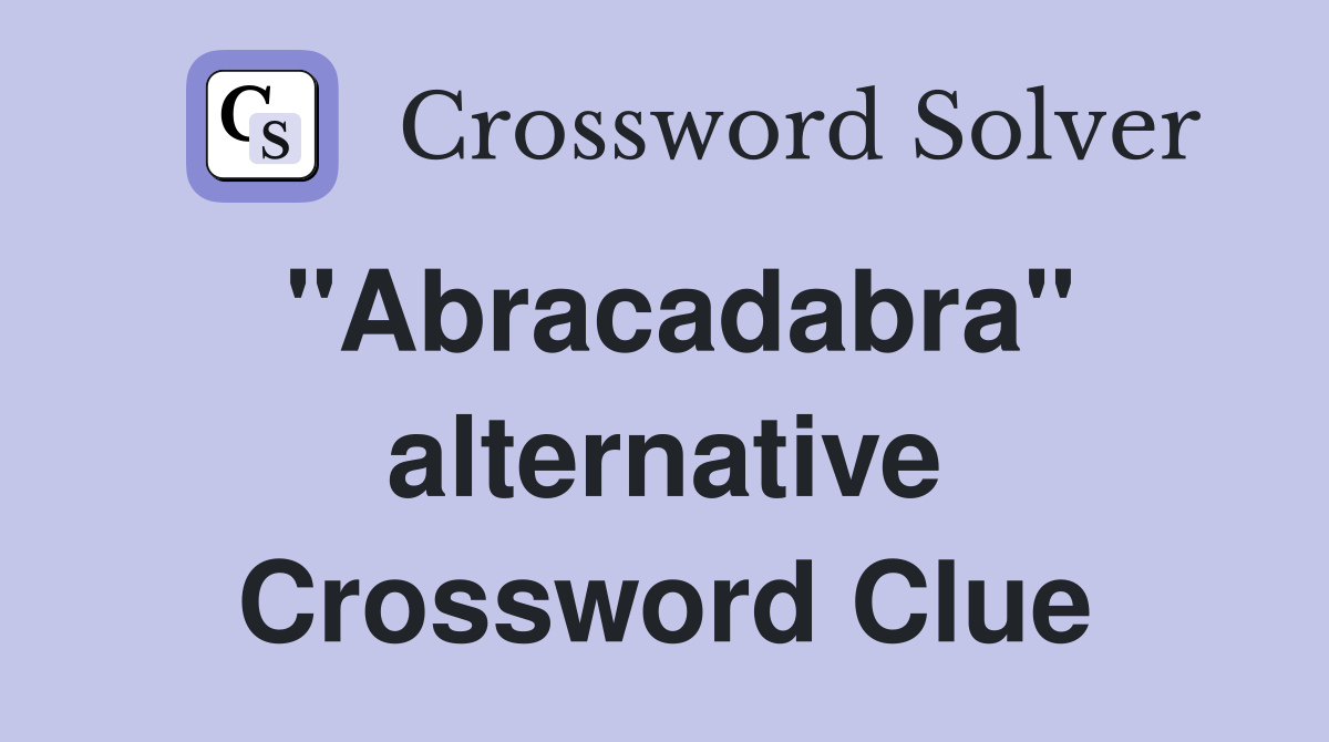 "Abracadabra" alternative Crossword Clue