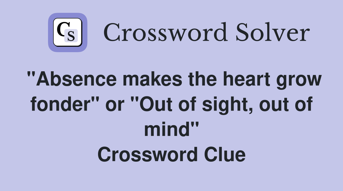 "Absence makes the heart grow fonder" or "Out of sight, out of mind" Crossword Clue