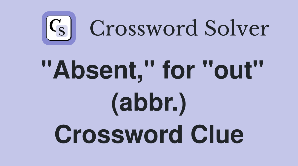 "Absent," for "out" (abbr.) Crossword Clue