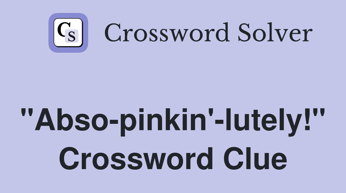 "Abso-pinkin'-lutely!" Crossword Clue