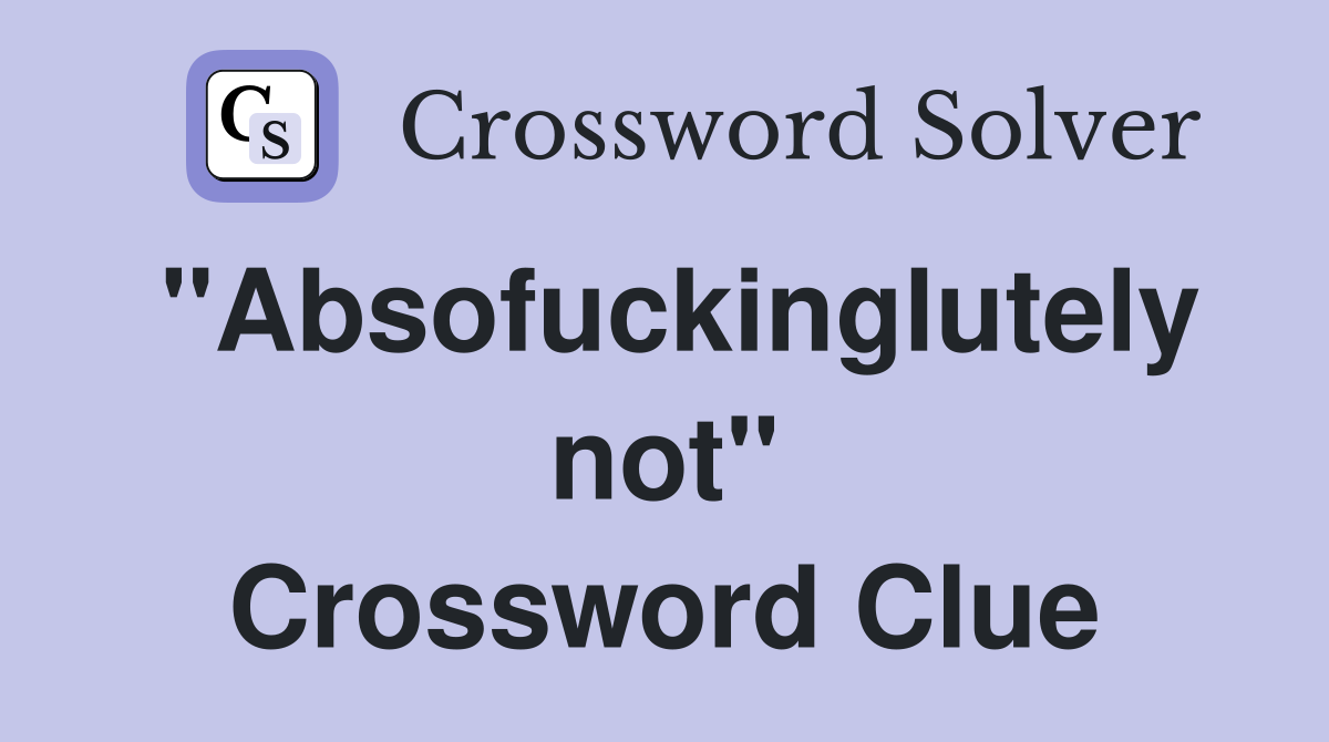 "Absofuckinglutely not" Crossword Clue