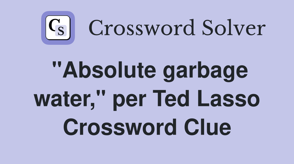 "Absolute garbage water," per Ted Lasso Crossword Clue