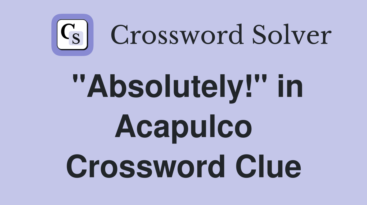 "Absolutely!" in Acapulco Crossword Clue