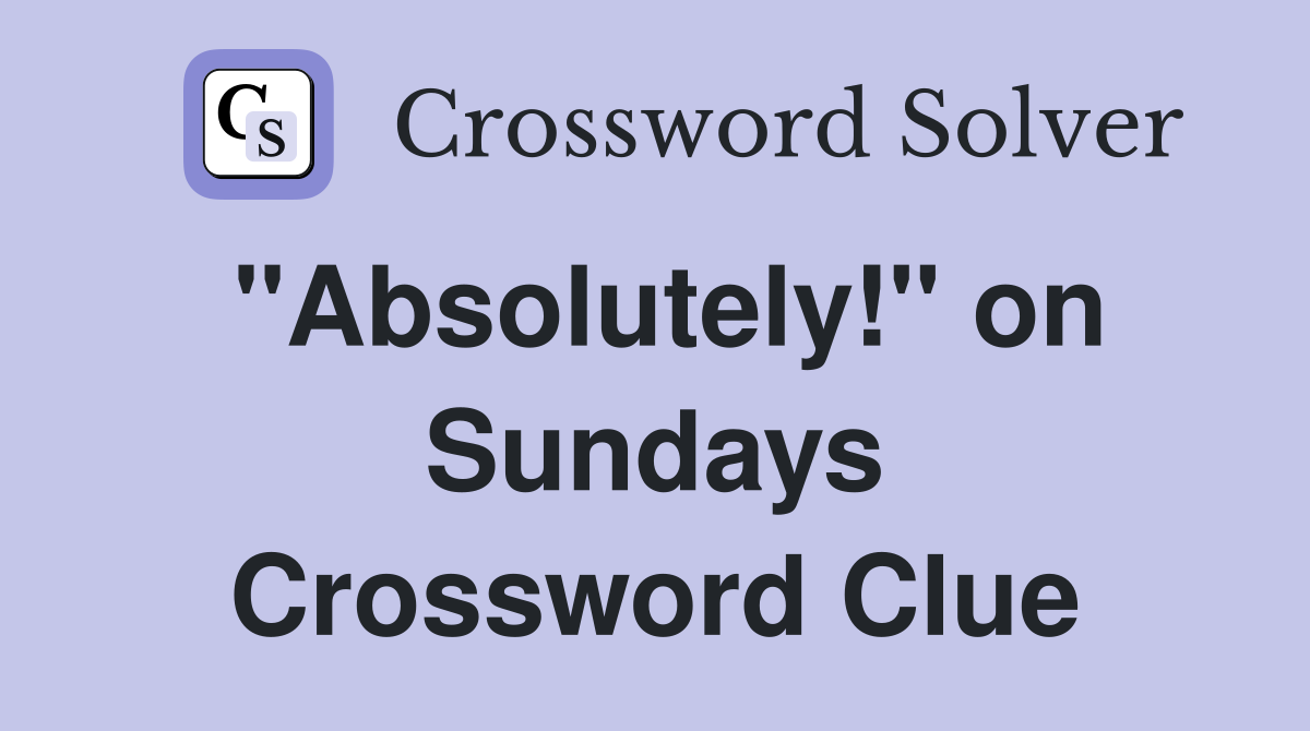 "Absolutely!" on Sundays Crossword Clue