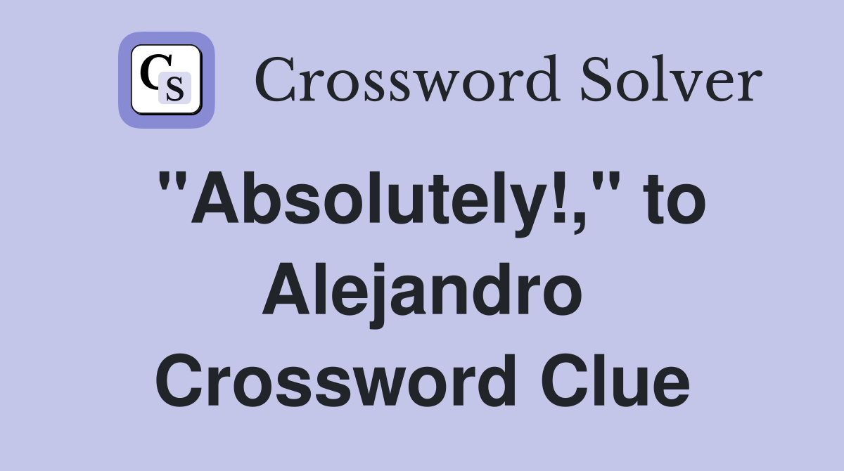 "Absolutely!," to Alejandro Crossword Clue