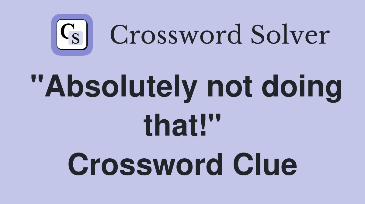 "Absolutely not doing that!" Crossword Clue