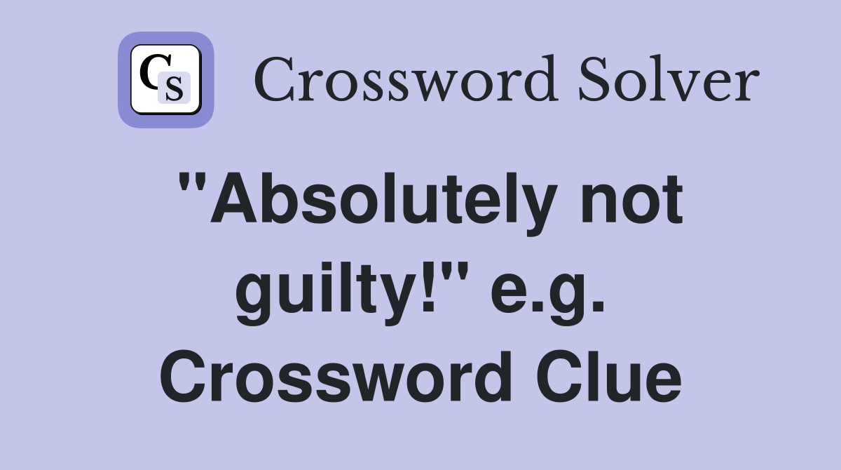 "Absolutely not guilty!" e.g. Crossword Clue