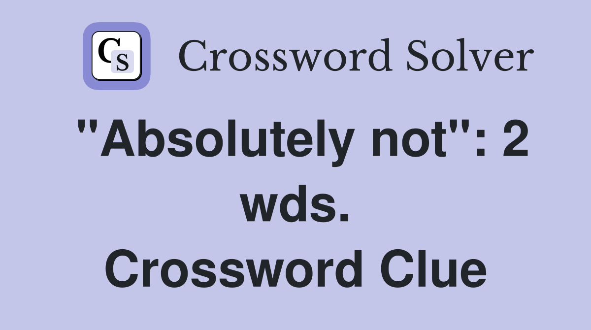 "Absolutely not": 2 wds. Crossword Clue